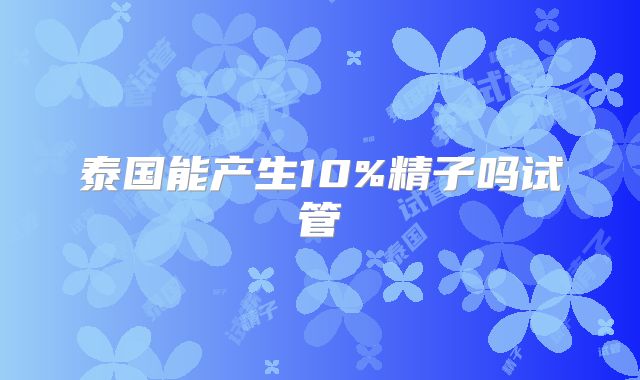 泰国能产生10%精子吗试管