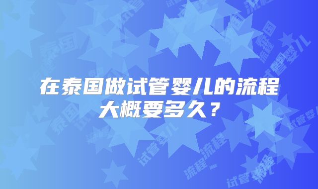 在泰国做试管婴儿的流程大概要多久？