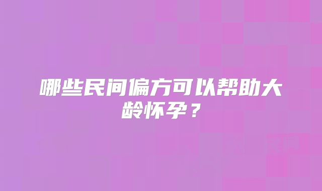 哪些民间偏方可以帮助大龄怀孕?
