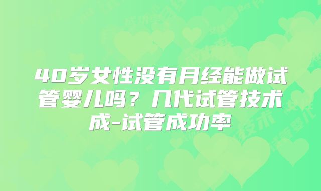 40岁女性没有月经能做试管婴儿吗？几代试管技术成-试管成功率