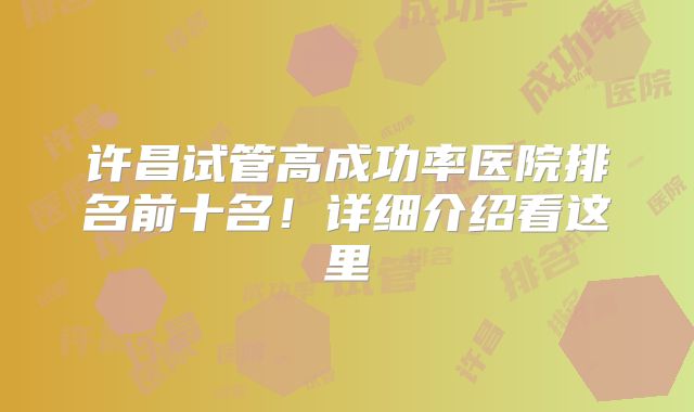 许昌试管高成功率医院排名前十名！详细介绍看这里