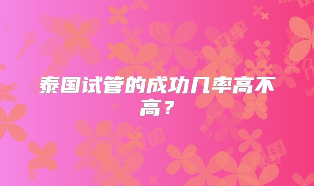 泰国试管的成功几率高不高？