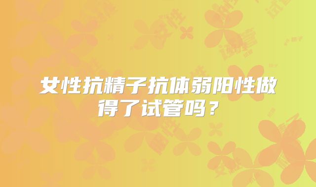 女性抗精子抗体弱阳性做得了试管吗？