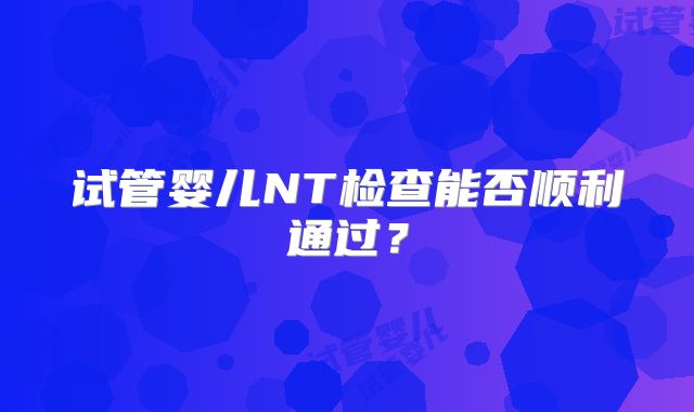 试管婴儿NT检查能否顺利通过？
