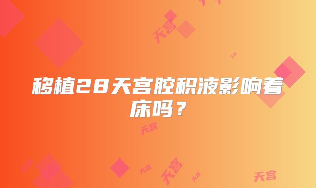 移植28天宫腔积液影响着床吗？