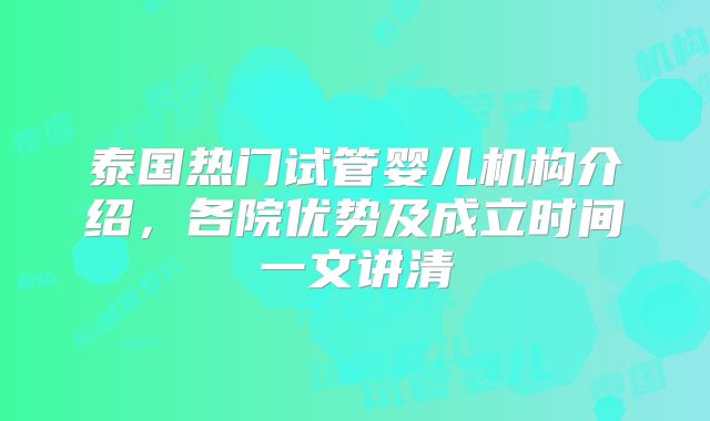 泰国热门试管婴儿机构介绍，各院优势及成立时间一文讲清