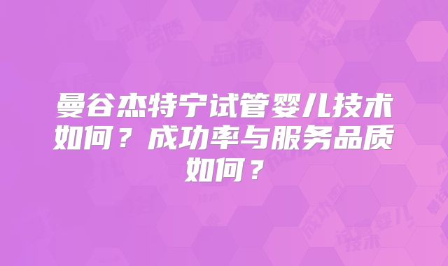 曼谷杰特宁试管婴儿技术如何?成功率与服务品质如何?