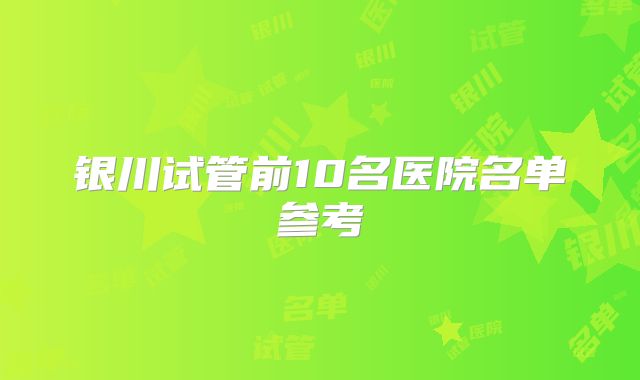 银川试管前10名医院名单参考