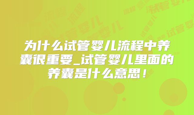 为什么试管婴儿流程中养囊很重要_试管婴儿里面的养囊是什么意思！