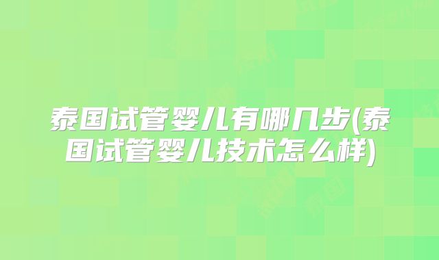 泰国试管婴儿有哪几步(泰国试管婴儿技术怎么样)