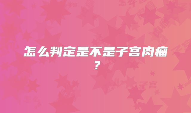 怎么判定是不是子宫肉瘤？