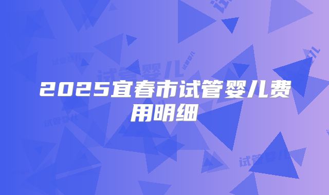 2025宜春市试管婴儿费用明细