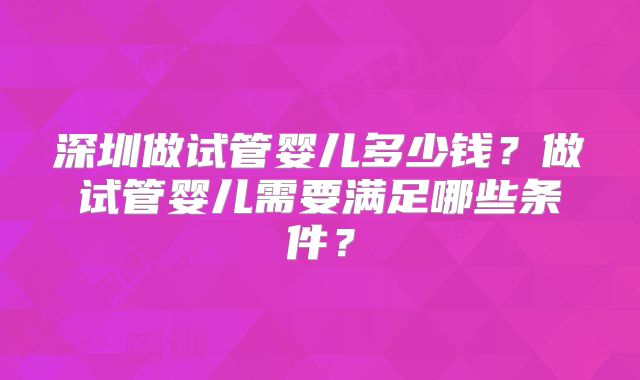 深圳做试管婴儿多少钱？做试管婴儿需要满足哪些条件？