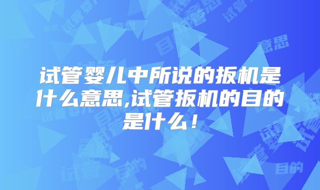 试管婴儿中所说的扳机是什么意思,试管扳机的目的是什么！
