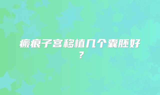 瘢痕子宫移植几个囊胚好?