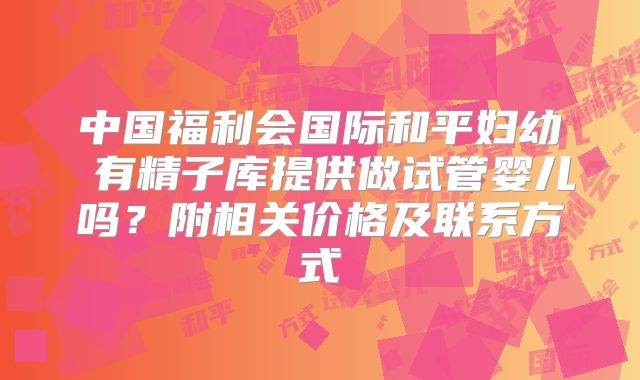 中国福利会国际和平妇幼 有精子库提供做试管婴儿吗?附相关价格及联系方式