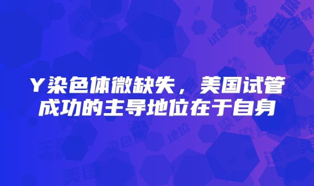 Y染色体微缺失，美国试管成功的主导地位在于自身