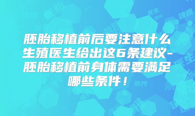 胚胎移植前后要注意什么生殖医生给出这6条建议-胚胎移植前身体需要满足哪些条件！