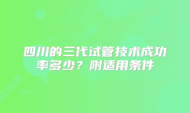 四川的三代试管技术成功率多少?附适用条件