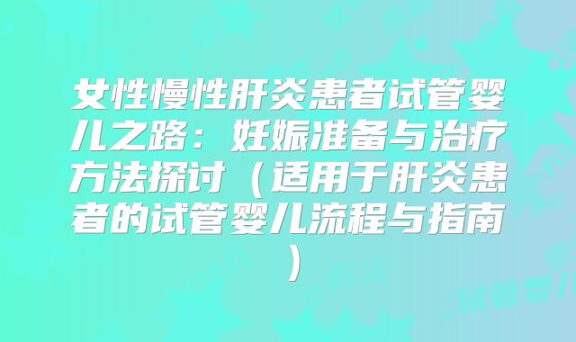 女性慢性肝炎患者试管婴儿之路:妊娠准备与治疗方法探讨(适用于肝炎患者的试管婴儿流程与指南)