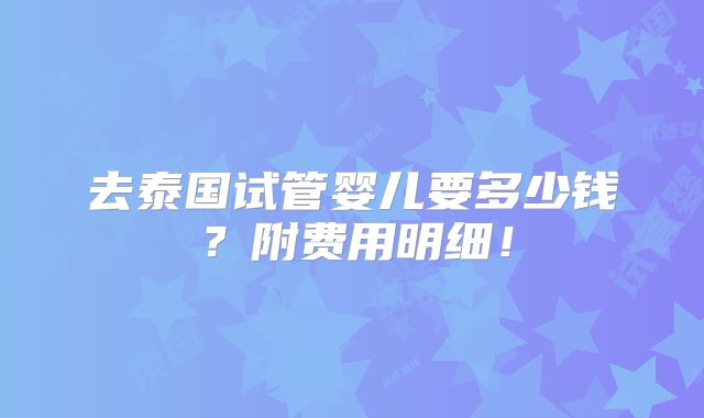 去泰国试管婴儿要多少钱?附费用明细!