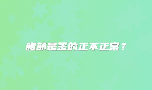 腹部是歪的正不正常？