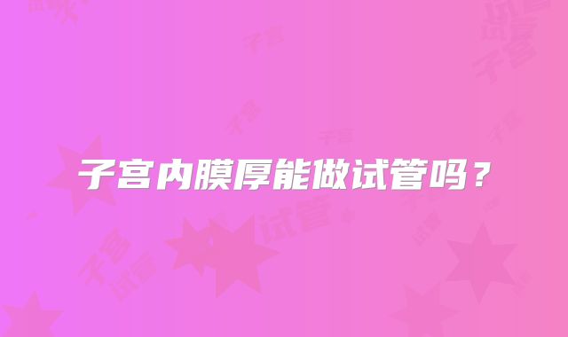 子宫内膜厚能做试管吗？