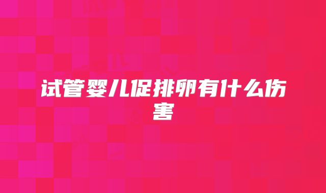 试管婴儿促排卵有什么伤害