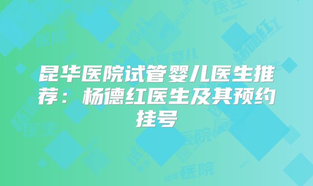 昆华医院试管婴儿医生推荐：杨德红医生及其预约挂号