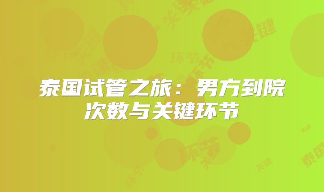 泰国试管之旅：男方到院次数与关键环节