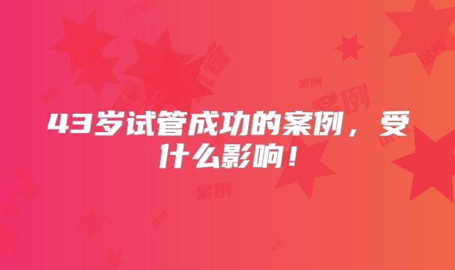 43岁试管成功的案例,受什么影响!
