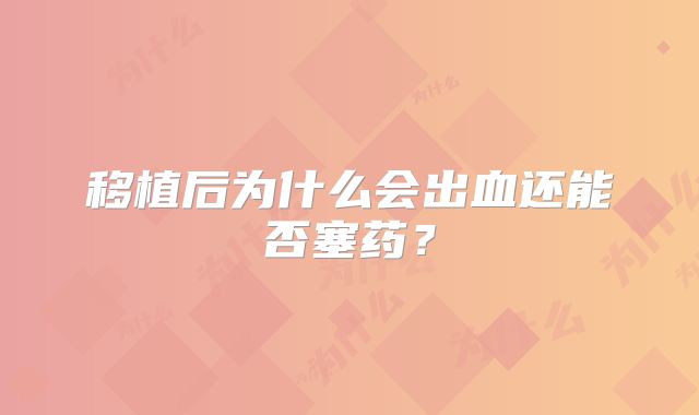 移植后为什么会出血还能否塞药?