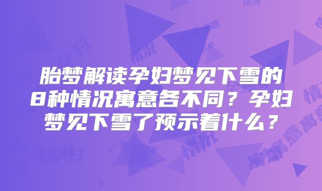 胎梦解读孕妇梦见下雪的8种情况寓意各不同？孕妇梦见下雪了预示着什么？