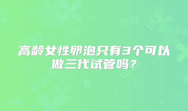 高龄女性卵泡只有3个可以做三代试管吗?