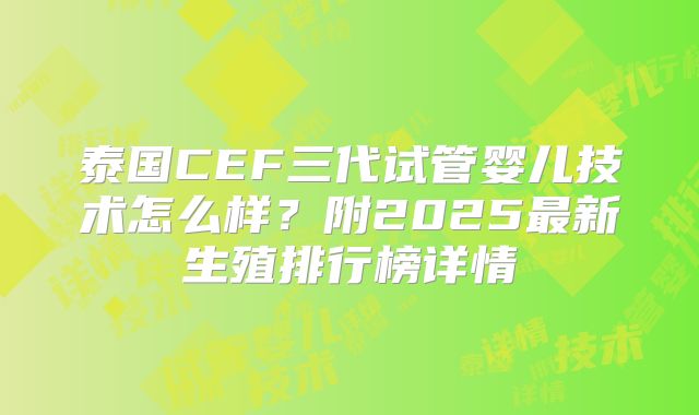 泰国CEF三代试管婴儿技术怎么样？附2025最新生殖排行榜详情