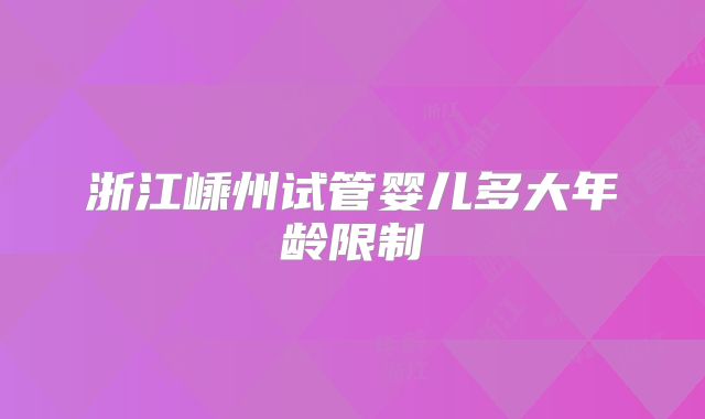 浙江嵊州试管婴儿多大年龄限制