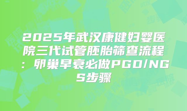 2025年武汉康健妇婴医院三代试管胚胎筛查流程：卵巢早衰必做PGD/NGS步骤