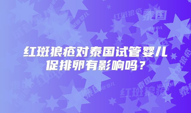 红斑狼疮对泰国试管婴儿促排卵有影响吗？