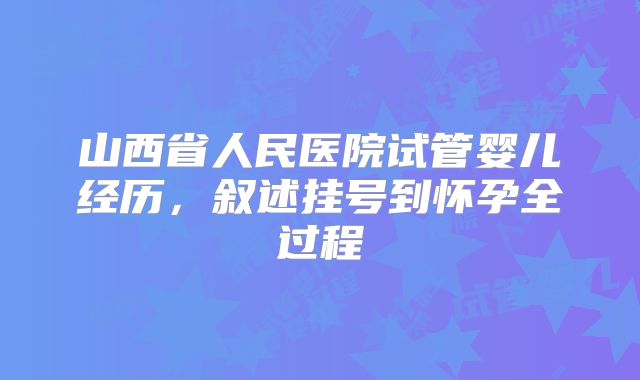山西省人民医院试管婴儿经历，叙述挂号到怀孕全过程