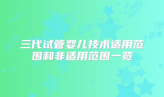 三代试管婴儿技术适用范围和非适用范围一览