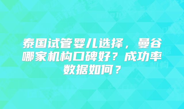 泰国试管婴儿选择，曼谷哪家机构口碑好？成功率数据如何？