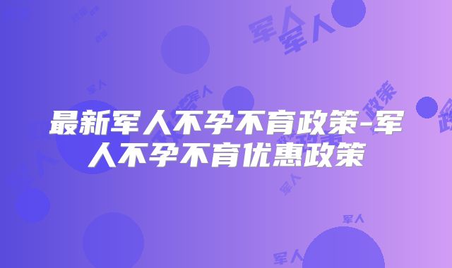 最新军人不孕不育政策-军人不孕不育优惠政策