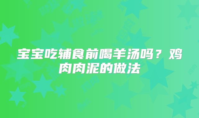 宝宝吃辅食前喝羊汤吗?鸡肉肉泥的做法