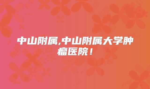 中山附属,中山附属大学肿瘤医院!