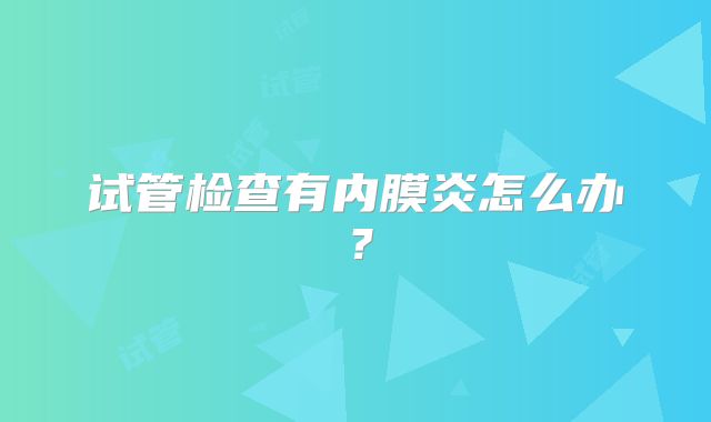 试管检查有内膜炎怎么办？