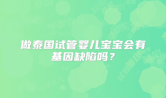 做泰国试管婴儿宝宝会有基因缺陷吗？