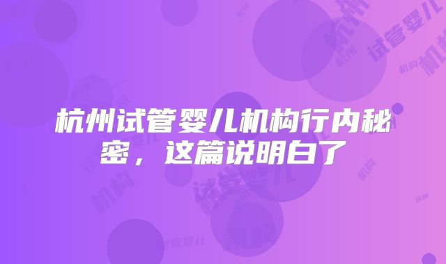 杭州试管婴儿机构行内秘密,这篇说明白了