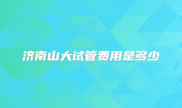 济南山大试管费用是多少