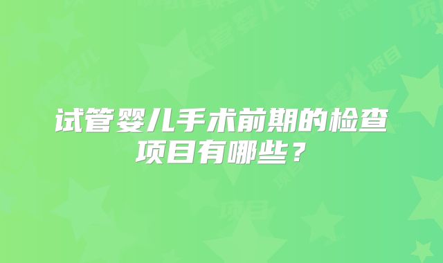 试管婴儿手术前期的检查项目有哪些？