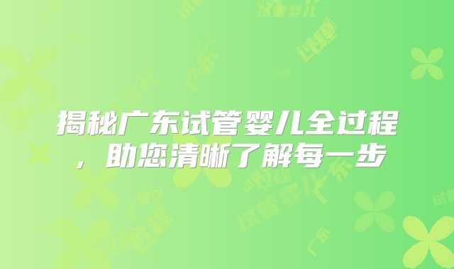 揭秘广东试管婴儿全过程，助您清晰了解每一步
